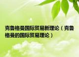 克魯格曼國(guó)際貿(mào)易新理論（克魯格曼的國(guó)際貿(mào)易理論）