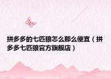 拼多多的七匹狼怎么那么便宜（拼多多七匹狼官方旗艦店）