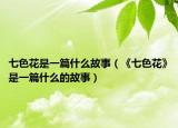 七色花是一篇什么故事（《七色花》是一篇什么的故事）
