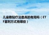 兒童敷貼療法是真的有用嗎（ETF套利方式有哪些）