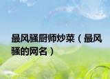 最風(fēng)騷廚師炒菜（最風(fēng)騷的網(wǎng)名）