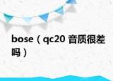 bose（qc20 音質(zhì)很差嗎）