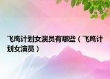 飛鷹計(jì)劃女演員有哪些（飛鷹計(jì)劃女演員）