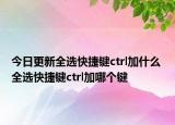 今日更新全選快捷鍵ctrl加什么 全選快捷鍵ctrl加哪個(gè)鍵