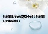 陸毅演過的電視劇全部（陸毅演過的電視?。? /></span></a>
                        <h2><a href=