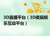 3D直播平臺(tái)（3D夜貓娛樂互動(dòng)平臺(tái)）