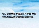 今日更新蘋果手機(jī)怎么弄字幕 蘋果手機(jī)怎么設(shè)置字幕與隱藏式字幕
