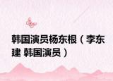 韓國(guó)演員楊東根（李東建 韓國(guó)演員）