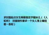 求封面起點(diǎn)女生網(wǎng)做者名字銀冰兒（《人蛇歡》  封面制作要求一個(gè)女人身上纏繞著一條蛇）