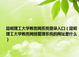 昆明理工大學教務(wù)網(wǎng)系統(tǒng)登錄入口（昆明理工大學教務(wù)網(wǎng)絡(luò)管理系統(tǒng)的網(wǎng)址是什么）