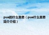 pua的什么意思（pua什么意思簡(jiǎn)介介紹）