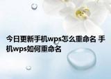 今日更新手機(jī)wps怎么重命名 手機(jī)wps如何重命名