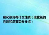 硫化氫具有什么性質(zhì)（硫化氫的性質(zhì)和危害簡介介紹）