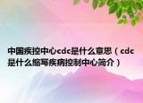 中國疾控中心cdc是什么意思（cdc是什么縮寫疾病控制中心簡介）