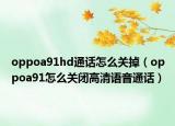 oppoa91hd通話怎么關(guān)掉（oppoa91怎么關(guān)閉高清語(yǔ)音通話）