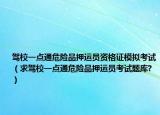 駕校一點(diǎn)通危險(xiǎn)品押運(yùn)員資格證模擬考試（求駕校一點(diǎn)通危險(xiǎn)品押運(yùn)員考試題庫(kù)?）