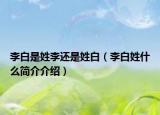 李白是姓李還是姓白（李白姓什么簡介介紹）