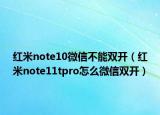 紅米note10微信不能雙開（紅米note11tpro怎么微信雙開）