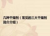 幾種干燥劑（常見的三大干燥劑簡介介紹）