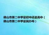 佛山市第二中學(xué)是初中還是高中（佛山市第二中學(xué)是民辦嗎）