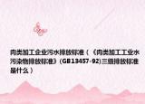 肉類加工企業(yè)污水排放標(biāo)準(zhǔn)（《肉類加工工業(yè)水污染物排放標(biāo)準(zhǔn)》(GB13457-92)三級排放標(biāo)準(zhǔn)是什么）