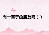 有一輩子的朋友嗎（）
