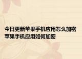 今日更新蘋果手機(jī)應(yīng)用怎么加密 蘋果手機(jī)應(yīng)用如何加密