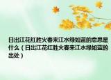日出江花紅勝火春來江水綠如藍(lán)的意思是什么（日出江花紅勝火春來江水綠如藍(lán)的出處）