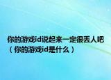 你的游戲id說起來一定很丟人吧（你的游戲id是什么）
