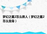 夢幻之星2怎么救人（夢幻之星2怎么變身）