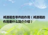 減速箱各零件的作用（減速箱的作用是什么簡介介紹）