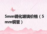 5mm鋼化玻璃價格（5mm銅管）