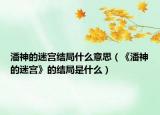 潘神的迷宮結(jié)局什么意思（《潘神的迷宮》的結(jié)局是什么）
