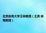 北京體育大學(xué)王林教授（王寅 體育教授）