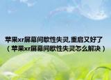 蘋果xr屏幕間歇性失靈,重啟又好了（蘋果xr屏幕間歇性失靈怎么解決）