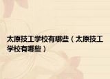 太原技工學校有哪些（太原技工學校有哪些）