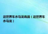 這世界車(chē)水馬龍肖戰(zhàn)（這世界車(chē)水馬龍）
