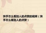 快手怎么看別人的點(diǎn)贊的視頻（快手怎么看別人的點(diǎn)贊）