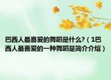 巴西人最喜愛(ài)的舞蹈是什么?（1巴西人最喜愛(ài)的一種舞蹈是簡(jiǎn)介介紹）