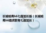 長城哈弗h6七座加長版（長城哈弗h6路虎款有七座加長）