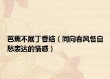 芭蕉不展丁香結(jié)（同向春風(fēng)各自愁表達(dá)的情感）