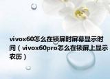 vivox60怎么在鎖屏?xí)r屏幕顯示時(shí)間（vivox60pro怎么在鎖屏上顯示農(nóng)歷）