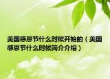 美國(guó)感恩節(jié)什么時(shí)候開(kāi)始的（美國(guó)感恩節(jié)什么時(shí)候簡(jiǎn)介介紹）