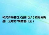 韜光養(yǎng)晦的含義是什么?（韜光養(yǎng)晦是什么意思?寓意著什么）