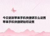 今日更新蘋果手機(jī)快捷鍵怎么設(shè)置 蘋果手機(jī)快捷鍵如何設(shè)置