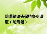 防潮箱鏡頭保持多少濕度（防潮箱）