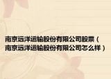 南京遠(yuǎn)洋運(yùn)輸股份有限公司股票（南京遠(yuǎn)洋運(yùn)輸股份有限公司怎么樣）