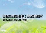 巴西男足最新名單（巴西男足國(guó)家隊(duì)隊(duì)員名單簡(jiǎn)介介紹）