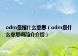 odm是指什么意思（odm是什么意思啊簡(jiǎn)介介紹）