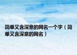 簡單又含深意的網(wǎng)名一個字（簡單又含深意的網(wǎng)名）